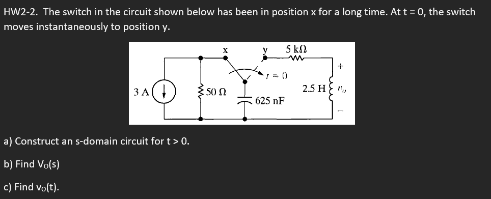 HW2-2. The switch in the circuit shown below has been in position \( x \) for a long time. At \( t=0 \), the switch moves ins