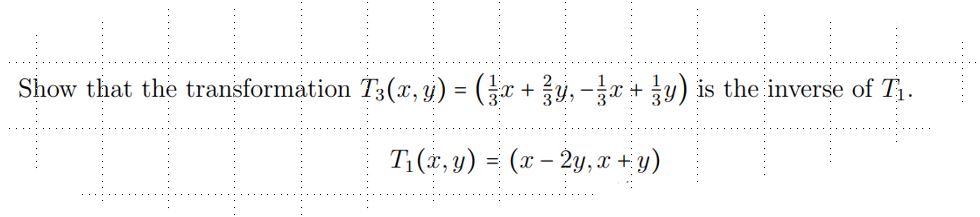 Show that the transformation \( T_{3}(x, y)=\left(\frac{1}{3} x+\frac{2}{3} y,-\frac{1}{3} x+\frac{1}{3} y\right) \) is the i