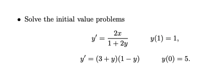 - Solve the initial value problems \[ \begin{array}{l} y^{\prime}=\frac{2 x}{1+2 y} \quad y(1)=1, \\ y^{\prime}=(3+y)(1-y) \q