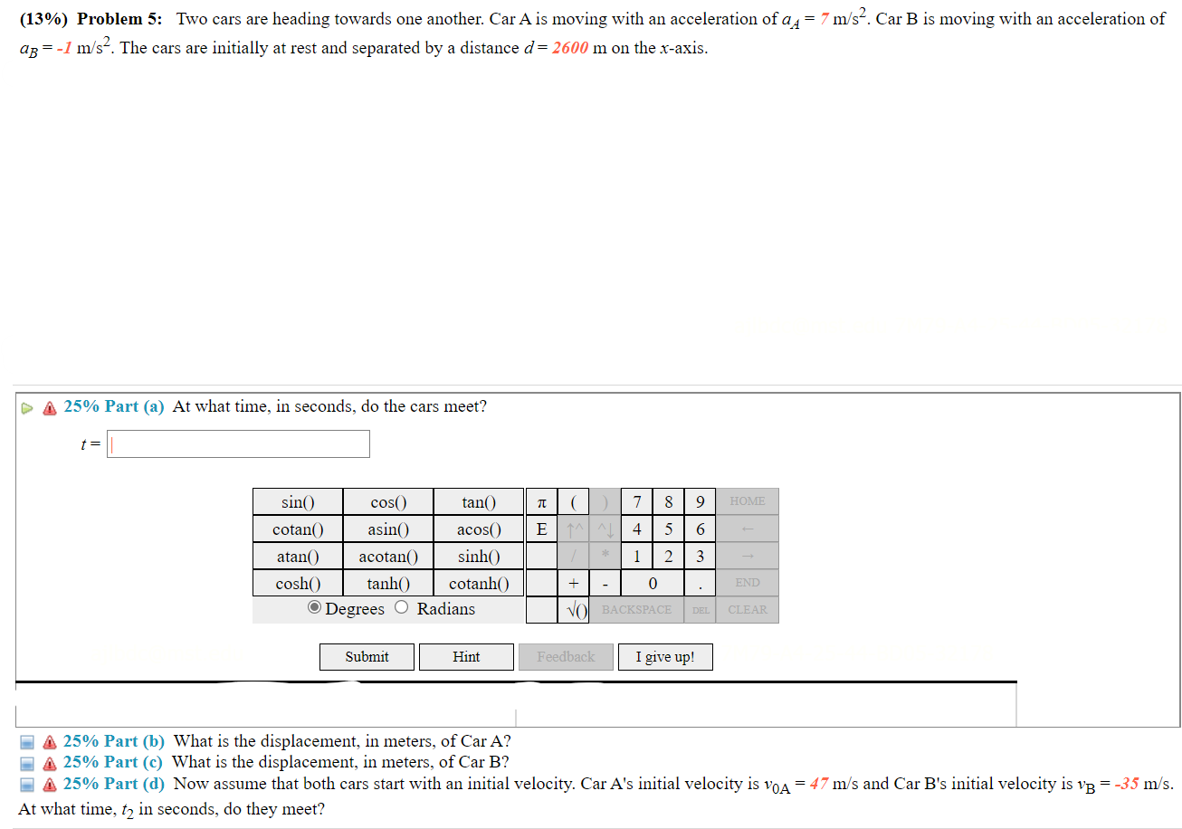 (13%) Problem 5: Two cars are heading towards one another. Car A is moving with an acceleration of a = 7 m/s². Car B is movin