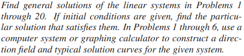 Find general solutions of the linear systems in Problems 1 through 20. If initial conditions are given, find the particular s