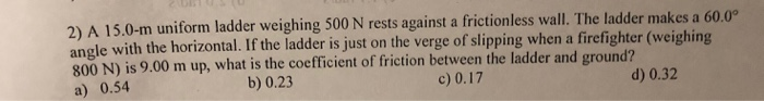 Solved 2) A 15.0-m uniform ladder weighing 500 N rests | Chegg.com