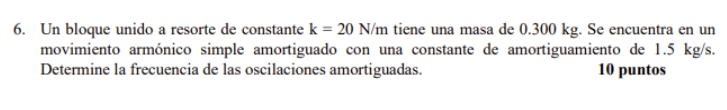 6. Un bloque unido a resorte de constante \( \mathrm{k}=20 \mathrm{~N} / \mathrm{m} \) tiene una masa de \( 0.300 \mathrm{~kg