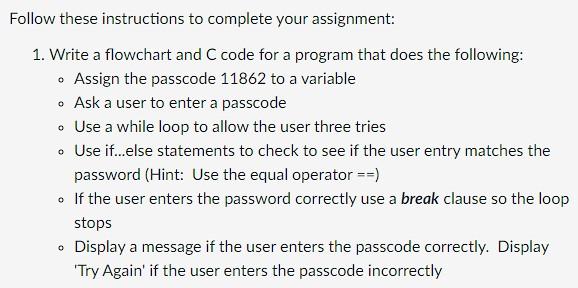 Follow these instructions to complete your assignment:
1. Write a flowchart and C code for a program that does the following: