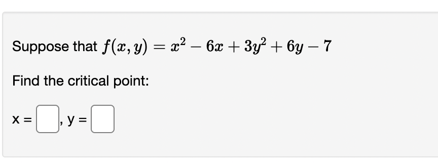 Suppose that \( f(x, y)=x^{2}-6 x+3 y^{2}+6 y-7 \) Find the critical point: \[ x=\quad, y= \]