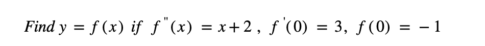 Find \( y=f(x) \) if \( f^{\prime \prime}(x)=x+2, f^{\prime}(0)=3, f(0)=-1 \)