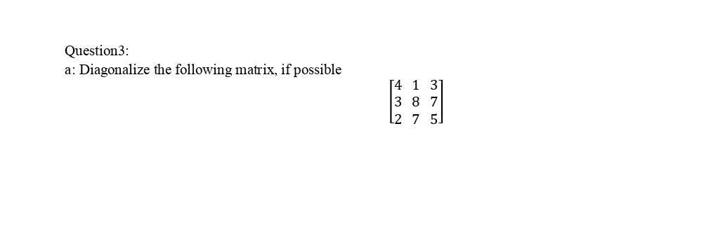 Solved Question 3: a: Diagonalize the following matrix, if | Chegg.com