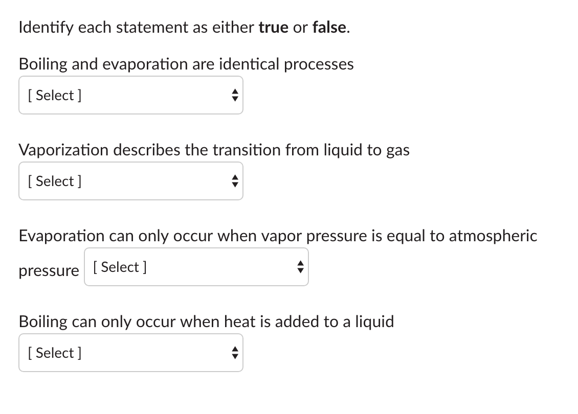 Identify each statement as either true or false.
Boiling and evaporation are identical processes
[ Select ]
Vaporization desc