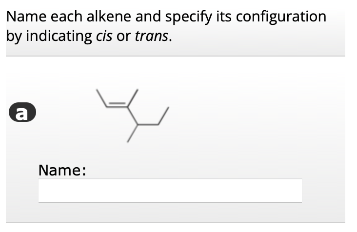 Name each alkene and specify its configuration by indicating cis or trans.
Name: