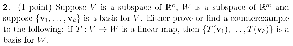 2. (1 point) Suppose V is a subspace of Râ€, W is a subspace of RM and suppose {V1, ... , Vk} is a basis for V. Either prove o