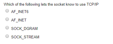 Which of the following lets the socket know to use TCP/IP AF_INET6 AF_INET SOCK_DGRAM SOCK_STREAM