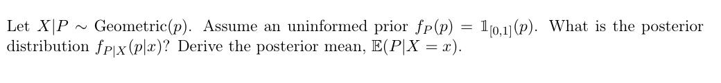 Solved Let X∣P∼Geometric(p). Assume an uninformed prior | Chegg.com