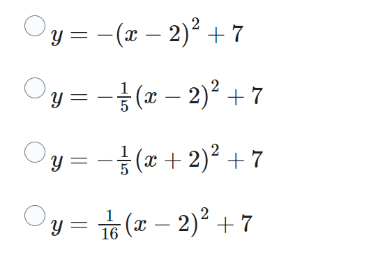 \( \begin{array}{l}y=-(x-2)^{2}+7 \\ y=-\frac{1}{5}(x-2)^{2}+7 \\ y=-\frac{1}{5}(x+2)^{2}+7 \\ y=\frac{1}{16}(x-2)^{2}+7\end{