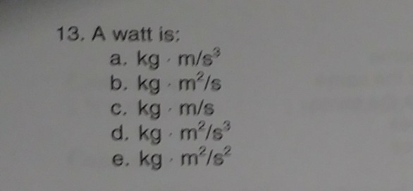 Solved 13. A watt is: a. kg m/s b. kg m'/s c. kg m/s d. kg | Chegg.com