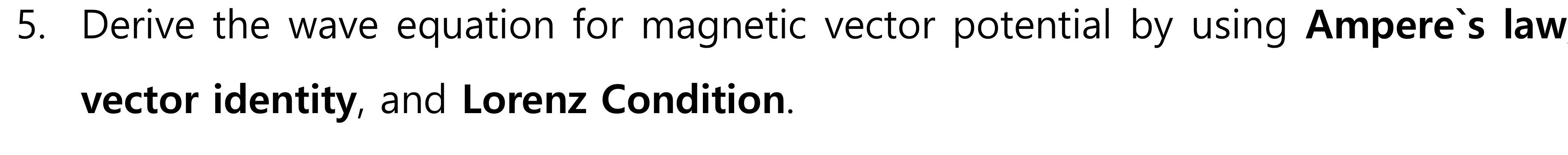 5. Derive the wave equation for magnetic vector potential by using Ampere`s law vector identity, and Lorenz Condition.