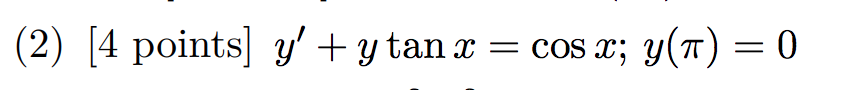 (2) [4 points] y + y tan x = cos x; y(7) = 0 =