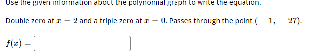 Use the given information about the polynomial graph to write the equation.
Double zero at \( x=2 \) and a triple zero at \(