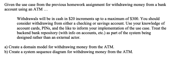Given the use case from the previous homework assignment for withdrawing money from a bank account using an ATM ...
Withdrawa
