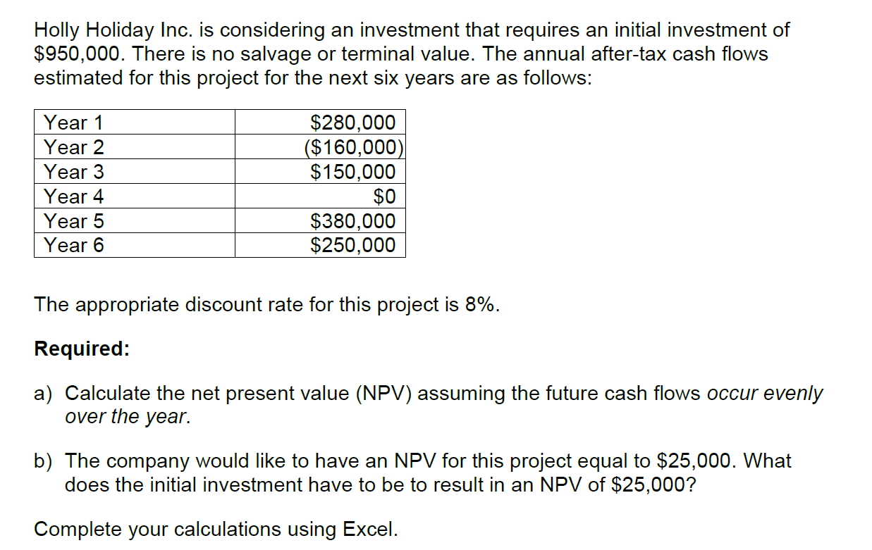 Holly Holiday Inc. is considering an investment that requires an initial investment of \( \$ 950,000 \). There is no salvage 