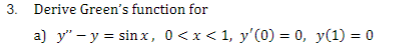 Derive Greens function for a) \( y^{\prime \prime}-y=\sin x, 0<x<1, y^{\prime}(0)=0, y(1)=0 \)