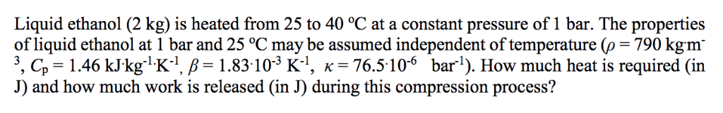 Solved Liquid ethanol (2 kg) is heated from 25 to 40 °C at a | Chegg.com