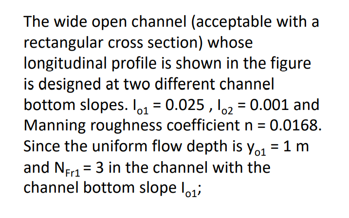 The wide open channel (acceptable with a rectangular cross section) whose ongitudinal profile is shown in the figure s design