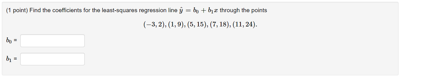 (1 point) Find the coefficients for the least-squares regression line \( \hat{y}=b_{0}+b_{1} x \) through the points
\[
(-3,2