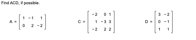 Find ACD, if possible. -2 0 1 3 -2 1 -1 1 - 037) 3 = C = 1 -3 3 D = 0 -1 2 -2 -2 2 2 1 1