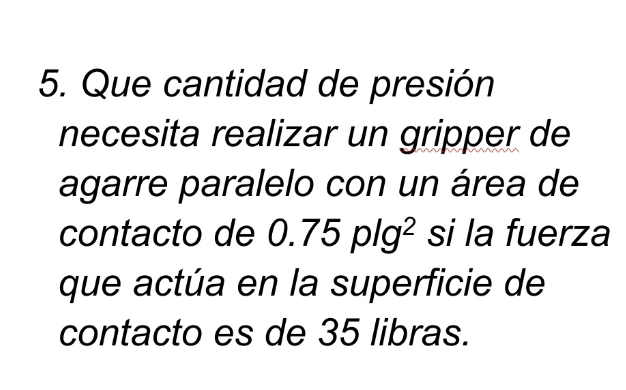 5. Que cantidad de presión necesita realizar un gripper de agarre paralelo con un área de contacto de 0.75 plg² si la fuerza