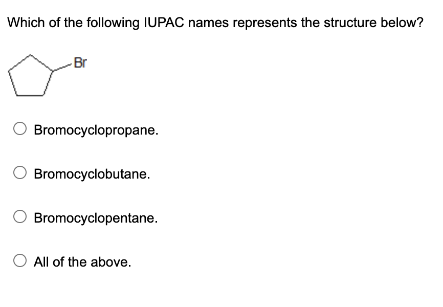 Which of the following IUPAC names represents the structure below?
Br
Bromocyclopropane.
Bromocyclobutane.
Bromocyclopentane.