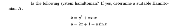 Is the following system hamiltonian? If yes, determine a suitable Hamilto- nian H. i = y2 + cos2 y = 2x + 1 + y sin