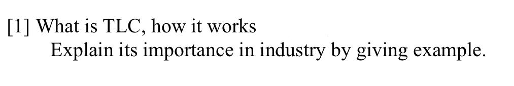 [1] What is TLC, how it works
Explain its importance in industry by giving example.