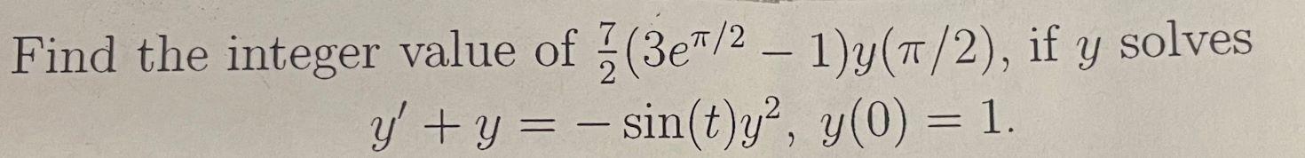 ㅠ Find the integer value of 2(3e7/2 – 1)y(7/2), if y solves y + y = - sin(t)y?, y(0) = 1. y - -