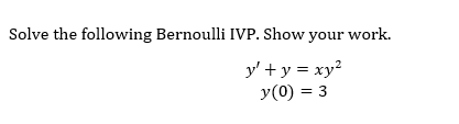 Solve the following Bernoulli IVP. Show your work. \[ \begin{array}{c} y^{\prime}+y=x y^{2} \\ y(0)=3 \end{array} \]