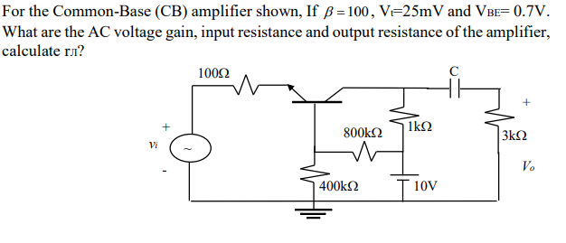 For the Common-Base (CB) amplifier shown, If \( \beta=100, V_{\mathrm{t}}=25 \mathrm{mV} \) and \( \mathrm{V}_{\mathrm{BE}}=0