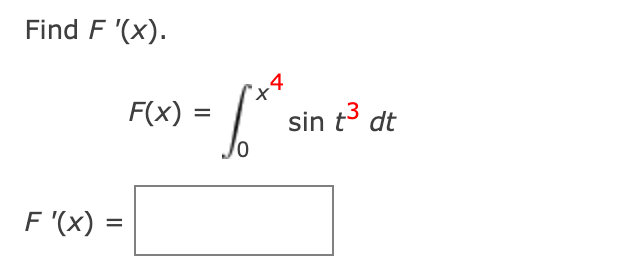 Find \( F^{\prime}(x) \). \[ F(x)=\int_{0}^{x^{4}} \sin t^{3} d t \]