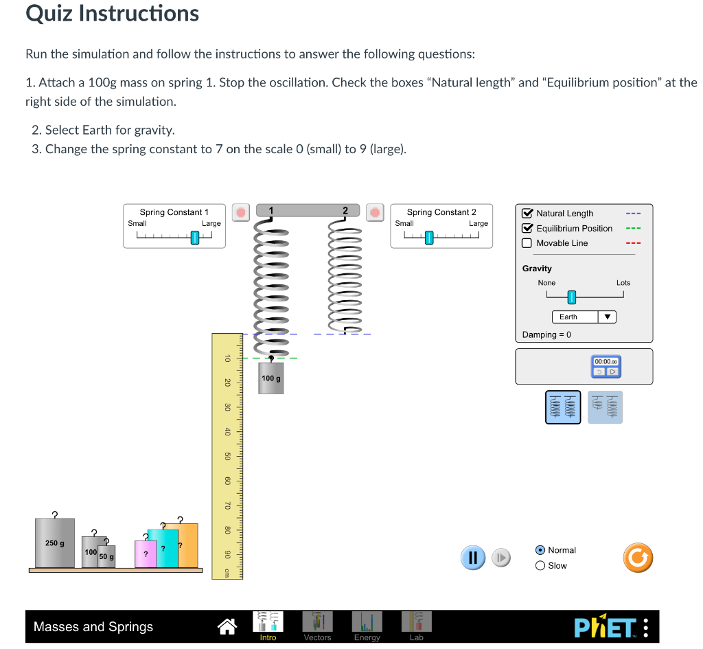 Quiz Instructions
Run the simulation and follow the instructions to answer the following questions:
1. Attach a 100g mass on