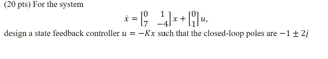 Solved (20 pts) For the system x˙=[071−4]x+[01]u, design a | Chegg.com