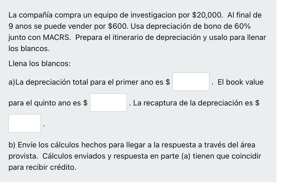 La compañía compra un equipo de investigacion por \( \$ 20,000 \). Al final de 9 anos se puede vender por \( \$ 600 \). Usa d