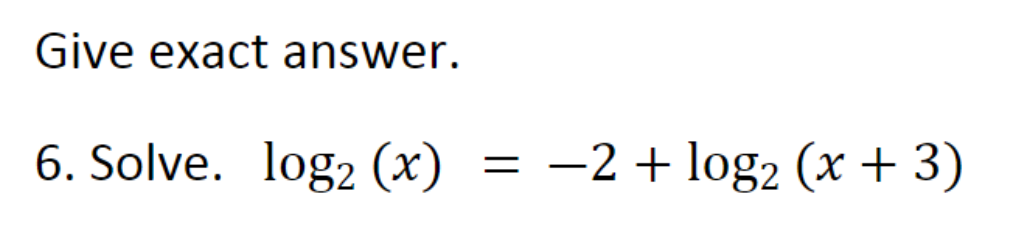 Solved Give exact answer. 6. Solve. log2(x)=−2+log2(x+3) | Chegg.com