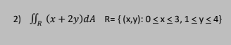 \( \iint_{R}(x+2 y) d A \quad \mathrm{R}=\{(\mathrm{x}, \mathrm{y}): 0 \leq \mathrm{x} \leq 3,1 \leq \mathrm{y} \leq 4\} \)