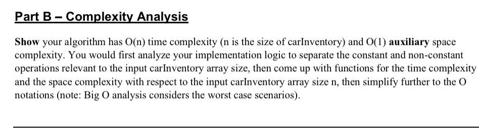 Part B Complexity Analysis
Show your algorithm has O(n) time complexity (n is the size of carInventory) and O(1) auxiliary sp