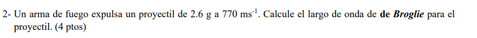 2- Un arma de fuego expulsa un proyectil de \( 2.6 \mathrm{~g} \) a \( 770 \mathrm{~ms}^{-1} \). Calcule el largo de onda de