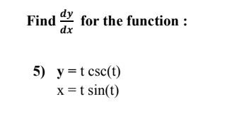 Find y for the function : dx 5) y= t csc(t) x=t sin(t)