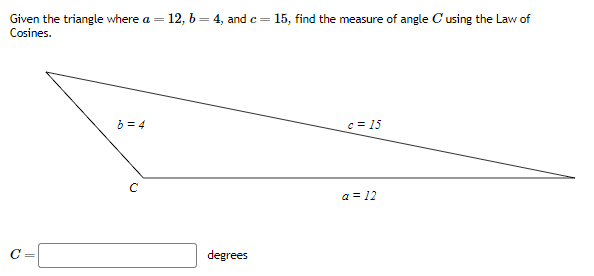 Solved Given the triangle where a=12,b=4, and c=15, find the | Chegg.com