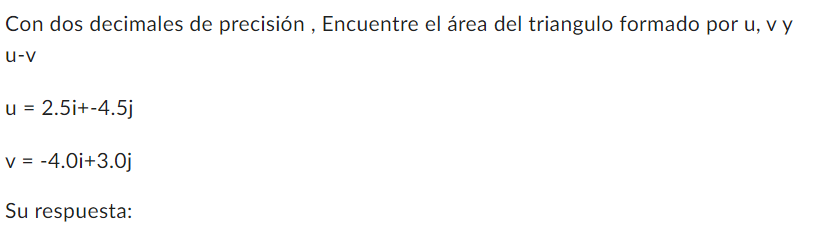 Con dos decimales de precisión, Encuentre el área del triangulo formado por \( \mathrm{u}, \mathrm{v} \) y u-v \[ u=2.5 i+-4.