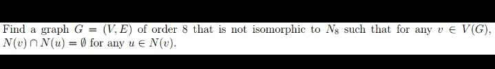 Find a graph \( G=(V, E) \) of order 8 that is not isomorphic to \( N_{8} \) such that for any \( v \in V(G) \), \( N(v) \cap