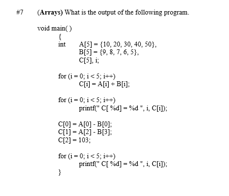 (Arrays) What is the output of the following program. void main() A[5] = {10, 20, 30, 40, 50), B[5] = {9.8,7,6,5}, C[5], i fo