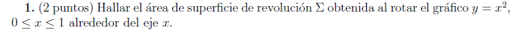 1. (2 puntos) Hallar el área de superficie de revolución \( \Sigma \) obtenida al rotar el gráfico \( y=x^{2} \), \( 0 \leq x