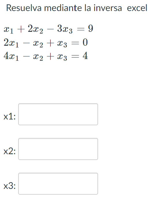 Resuelva mediante la inversa excel \[ \begin{array}{l} x_{1}+2 x_{2}-3 x_{3}=9 \\ 2 x_{1}-x_{2}+x_{3}=0 \\ 4 x_{1}-x_{2}+x_{3